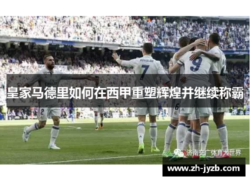 皇家马德里如何在西甲重塑辉煌并继续称霸