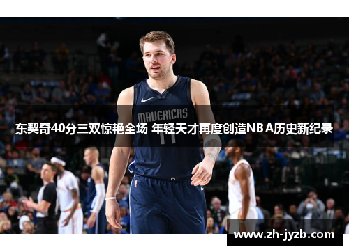 东契奇40分三双惊艳全场 年轻天才再度创造NBA历史新纪录