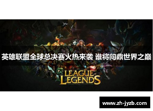 英雄联盟全球总决赛火热来袭 谁将问鼎世界之巅