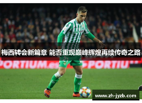 梅西转会新篇章 能否重现巅峰辉煌再续传奇之路