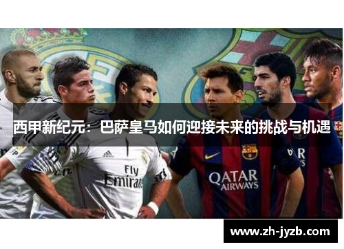 西甲新纪元：巴萨皇马如何迎接未来的挑战与机遇