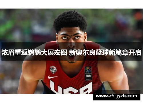 浓眉重返鹈鹕大展宏图 新奥尔良篮球新篇章开启