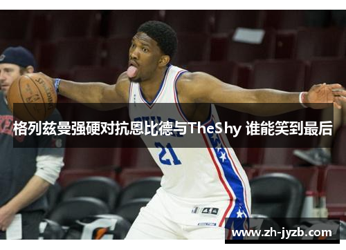 格列兹曼强硬对抗恩比德与TheShy 谁能笑到最后