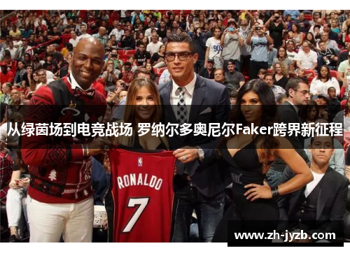 从绿茵场到电竞战场 罗纳尔多奥尼尔Faker跨界新征程