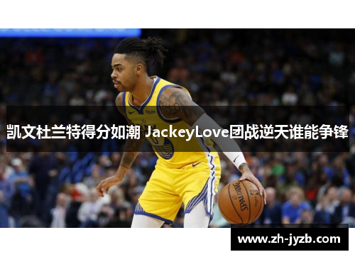 凯文杜兰特得分如潮 JackeyLove团战逆天谁能争锋