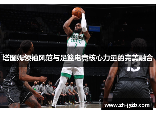 塔图姆领袖风范与足篮电竞核心力量的完美融合