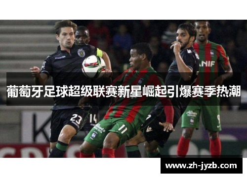 葡萄牙足球超级联赛新星崛起引爆赛季热潮