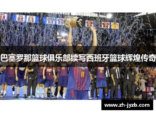 巴塞罗那篮球俱乐部续写西班牙篮球辉煌传奇