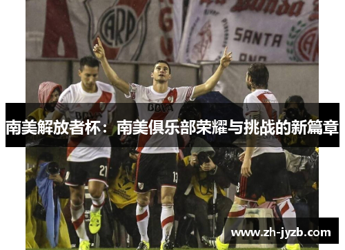 南美解放者杯：南美俱乐部荣耀与挑战的新篇章