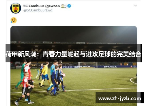 荷甲新风潮：青春力量崛起与进攻足球的完美结合