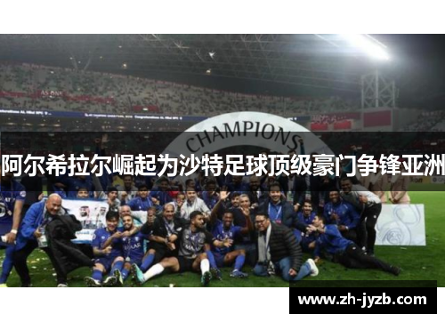 阿尔希拉尔崛起为沙特足球顶级豪门争锋亚洲
