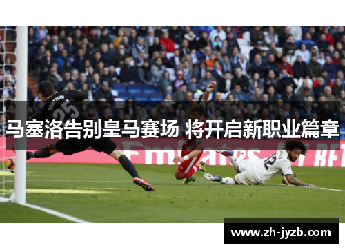 马塞洛告别皇马赛场 将开启新职业篇章