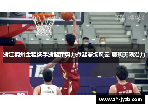 浙江稠州金租携手浙篮新势力掀起赛场风云 展现无限潜力