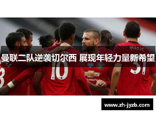 曼联二队逆袭切尔西 展现年轻力量新希望