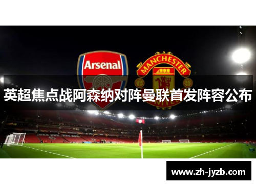 英超焦点战阿森纳对阵曼联首发阵容公布