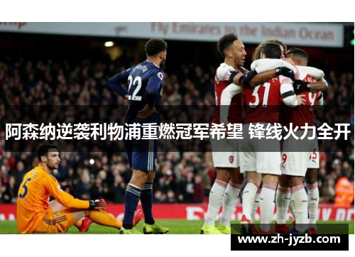阿森纳逆袭利物浦重燃冠军希望 锋线火力全开