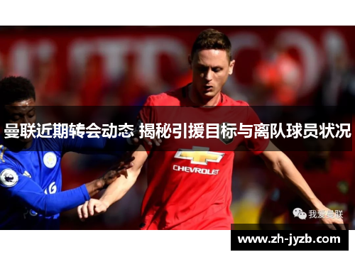 曼联近期转会动态 揭秘引援目标与离队球员状况