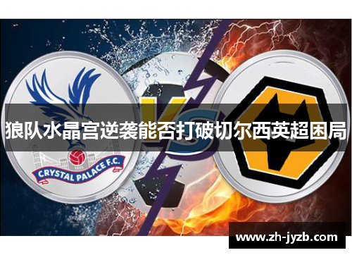 狼队水晶宫逆袭能否打破切尔西英超困局