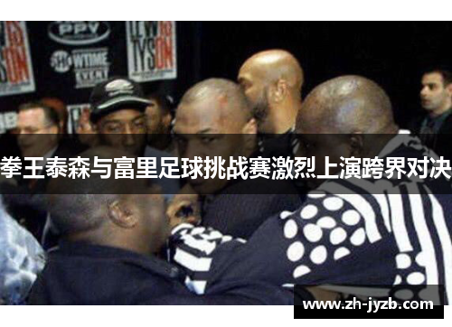 拳王泰森与富里足球挑战赛激烈上演跨界对决