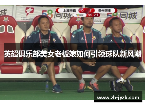 英超俱乐部美女老板娘如何引领球队新风潮