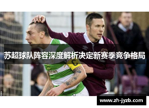 苏超球队阵容深度解析决定新赛季竞争格局