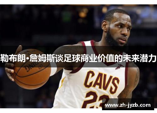 勒布朗·詹姆斯谈足球商业价值的未来潜力