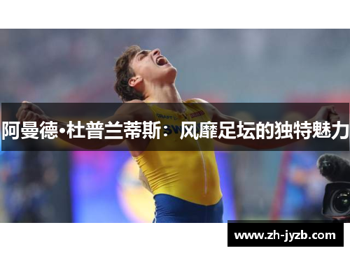 阿曼德·杜普兰蒂斯：风靡足坛的独特魅力