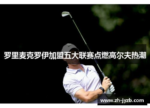 罗里麦克罗伊加盟五大联赛点燃高尔夫热潮