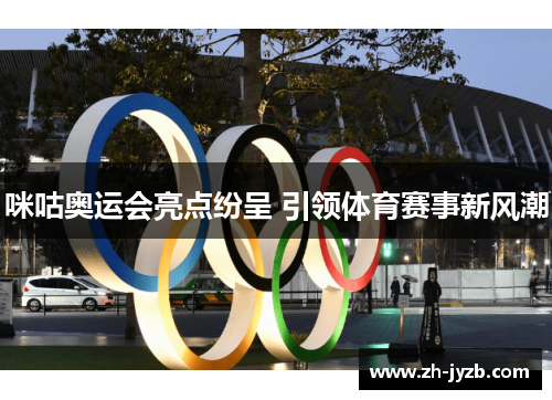 咪咕奥运会亮点纷呈 引领体育赛事新风潮